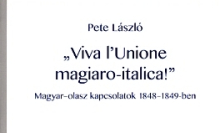 Pete László: „Viva l’Unione magiaro–italica!” Magyar-olasz kapcsolatok 1848–1849-ben